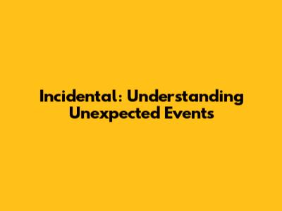 Incidental: Understanding Unexpected Events