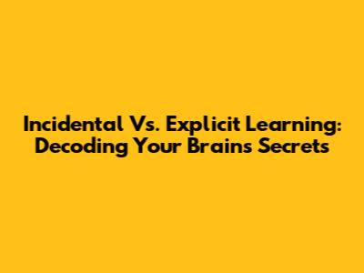 Incidental Vs. Explicit Learning: Decoding Your Brain's Secrets