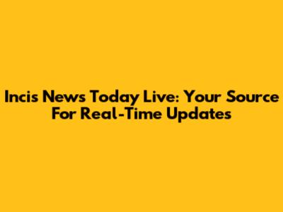 Incis News Today Live: Your Source For Real-Time Updates