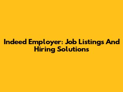 Indeed Employer: Job Listings And Hiring Solutions
