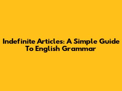 Indefinite Articles: A Simple Guide To English Grammar