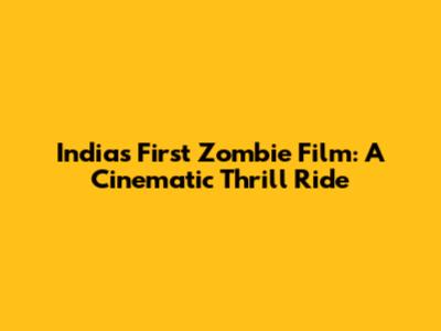 India's First Zombie Film: A Cinematic Thrill Ride