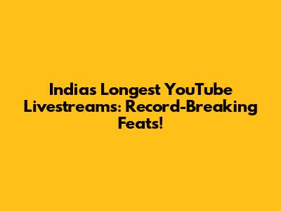 India's Longest YouTube Livestreams: Record-Breaking Feats!