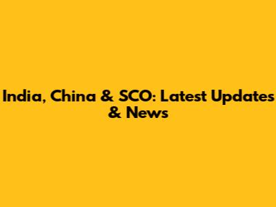 India, China & SCO: Latest Updates & News