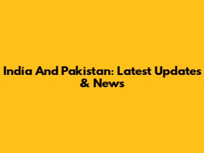 India And Pakistan: Latest Updates & News
