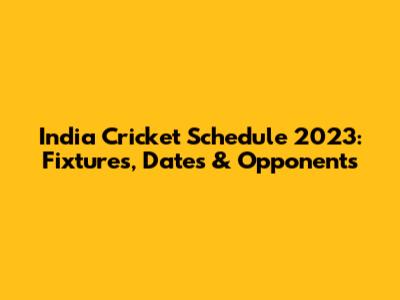 India Cricket Schedule 2023: Fixtures, Dates & Opponents