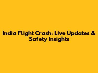 India Flight Crash: Live Updates & Safety Insights