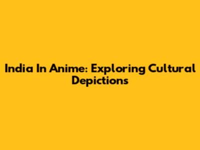 India In Anime: Exploring Cultural Depictions