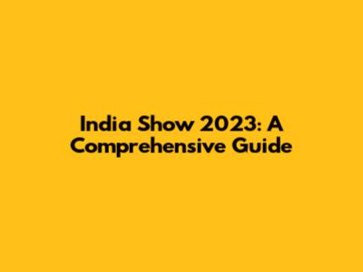 India Show 2023: A Comprehensive Guide