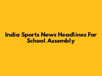 India Sports News Headlines For School Assembly