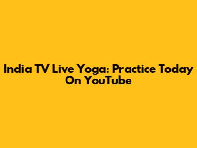 India TV Live Yoga: Practice Today On YouTube
