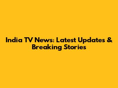 India TV News: Latest Updates & Breaking Stories