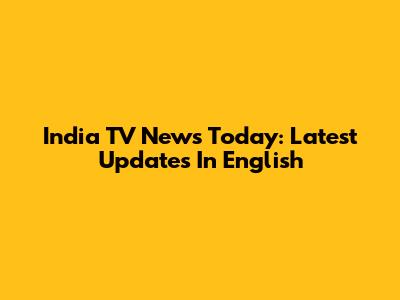 India TV News Today: Latest Updates In English