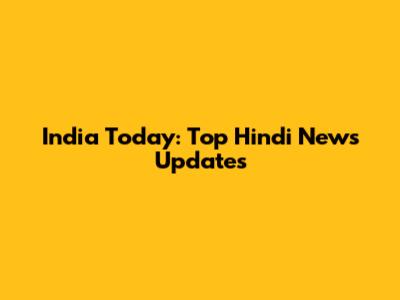 India Today: Top Hindi News Updates