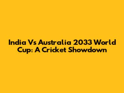 India Vs Australia 2033 World Cup: A Cricket Showdown
