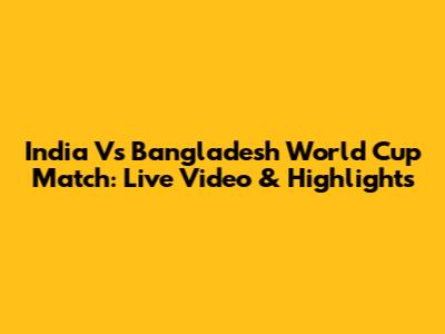 India Vs Bangladesh World Cup Match: Live Video & Highlights