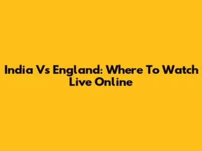 India Vs England: Where To Watch Live Online