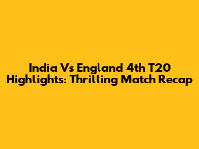 India Vs England 4th T20 Highlights: Thrilling Match Recap