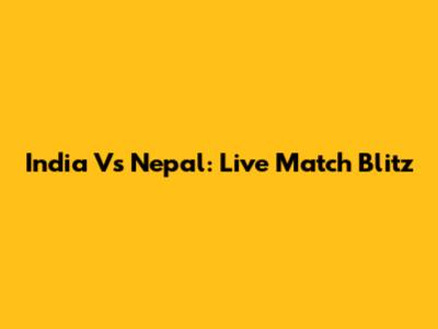 India Vs Nepal: Live Match Blitz