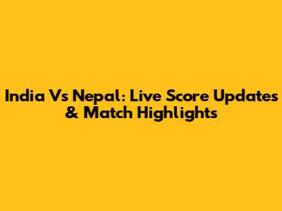 India Vs Nepal: Live Score Updates & Match Highlights