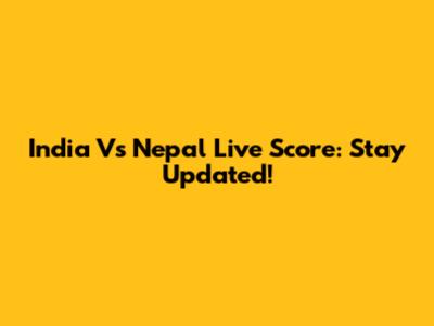 India Vs Nepal Live Score: Stay Updated!