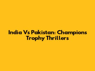 India Vs Pakistan: Champions Trophy Thrillers
