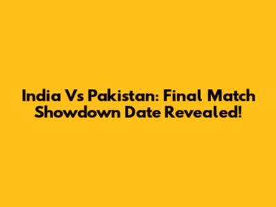 India Vs Pakistan: Final Match Showdown Date Revealed!