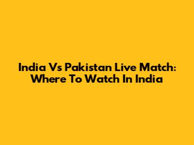 India Vs Pakistan Live Match: Where To Watch In India