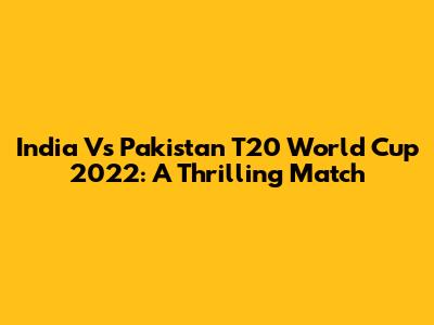 India Vs Pakistan T20 World Cup 2022: A Thrilling Match