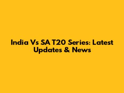 India Vs SA T20 Series: Latest Updates & News