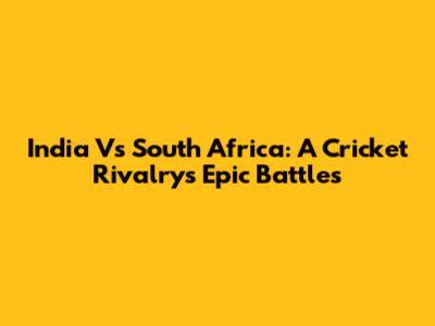 India Vs South Africa: A Cricket Rivalry's Epic Battles