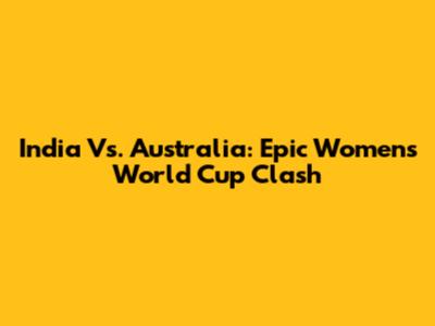 India Vs. Australia: Epic Women's World Cup Clash