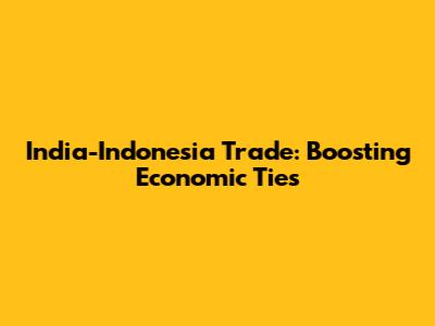 India-Indonesia Trade: Boosting Economic Ties
