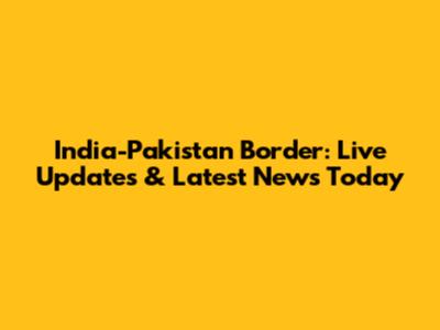 India-Pakistan Border: Live Updates & Latest News Today