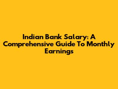 Indian Bank Salary: A Comprehensive Guide To Monthly Earnings
