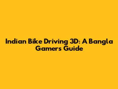 Indian Bike Driving 3D: A Bangla Gamer's Guide
