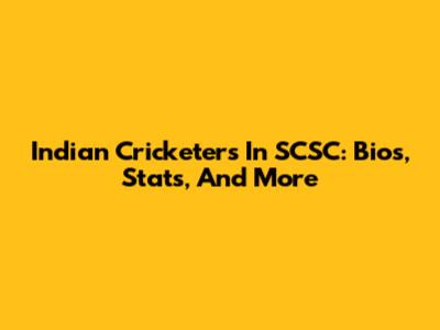 Indian Cricketers In SCSC: Bios, Stats, And More