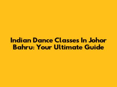 Indian Dance Classes In Johor Bahru: Your Ultimate Guide