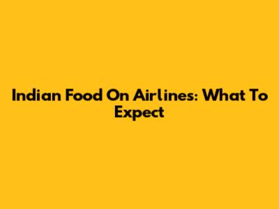 Indian Food On Airlines: What To Expect