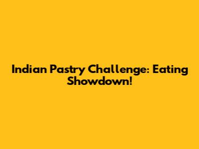 Indian Pastry Challenge: Eating Showdown!