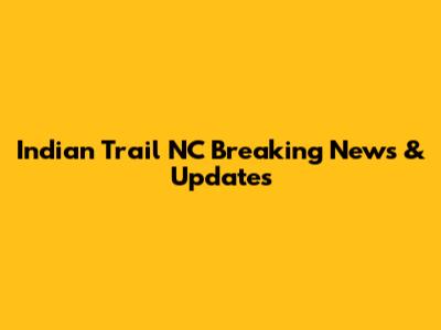 Indian Trail NC Breaking News & Updates