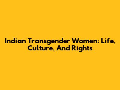 Indian Transgender Women: Life, Culture, And Rights