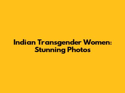 Indian Transgender Women: Stunning Photos