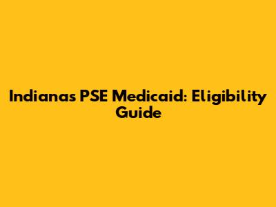 Indiana's PSE Medicaid: Eligibility Guide
