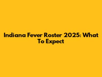 Indiana Fever Roster 2025: What To Expect