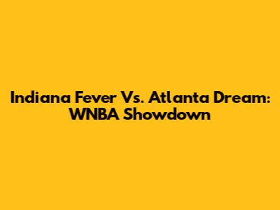 Indiana Fever Vs. Atlanta Dream: WNBA Showdown