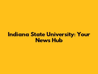 Indiana State University: Your News Hub