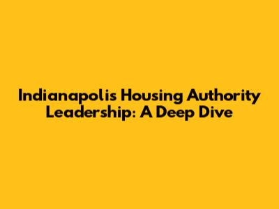 Indianapolis Housing Authority Leadership: A Deep Dive