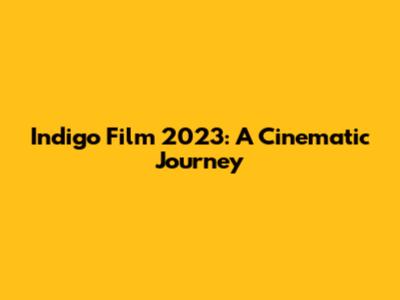 Indigo Film 2023: A Cinematic Journey