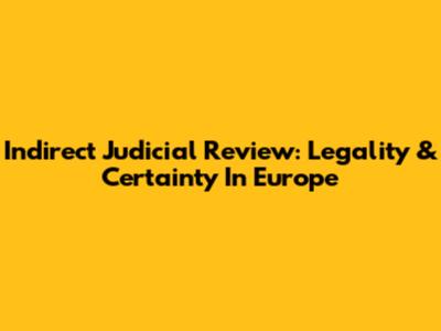 Indirect Judicial Review: Legality & Certainty In Europe